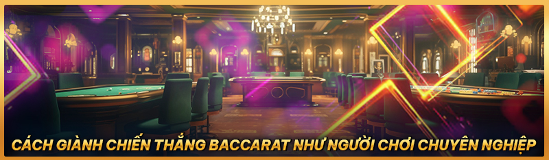 Cách giành chiến thắng Baccarat như người chơi chuyên nghiệp